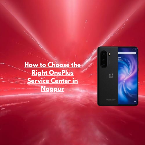 How to Choose the Right OnePlus Service Center in Nagpur