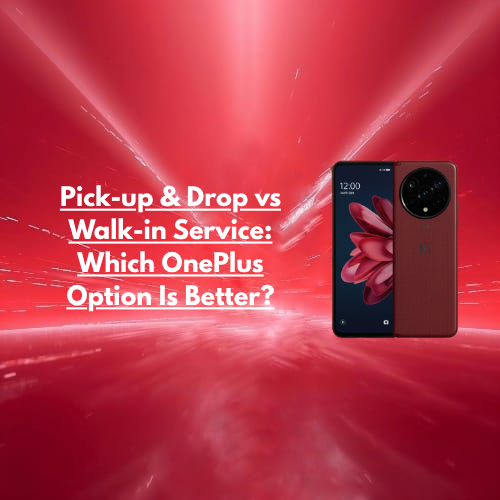 Pick-up & Drop vs Walk-in Service: Which OnePlus Option Is Better?